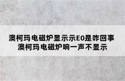 澳柯玛电磁炉显示示E0是咋回事 澳柯玛电磁炉响一声不显示